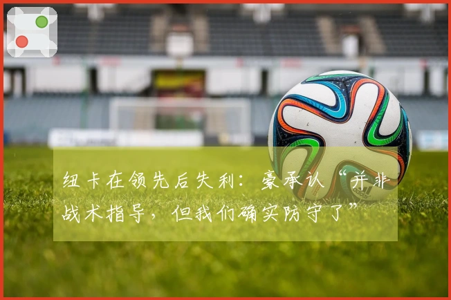 纽卡在领先后失利：豪承认“并非战术指导，但我们确实防守了”