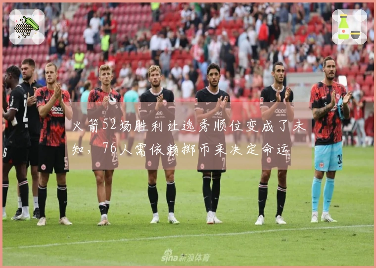 火箭52场胜利让选秀顺位变成了未知，76人需依赖掷币来决定命运