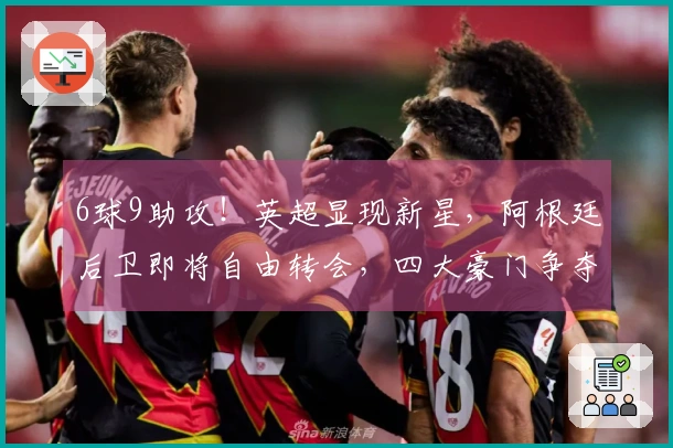 6球9助攻！英超显现新星，阿根廷后卫即将自由转会，四大豪门争夺战愈演愈烈