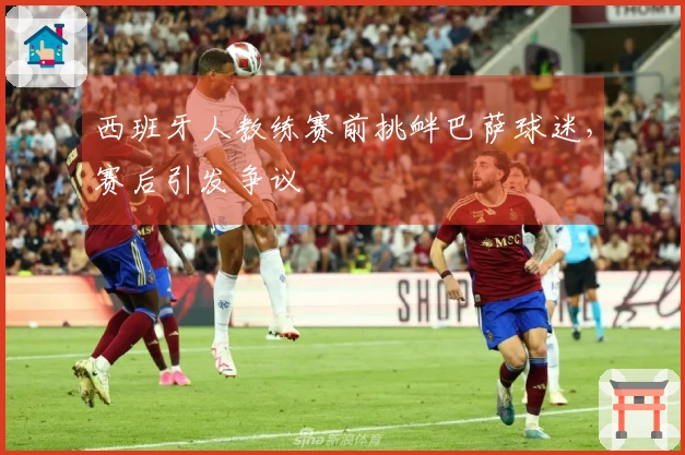 西班牙人教练赛前挑衅巴萨球迷，赛后引发争议