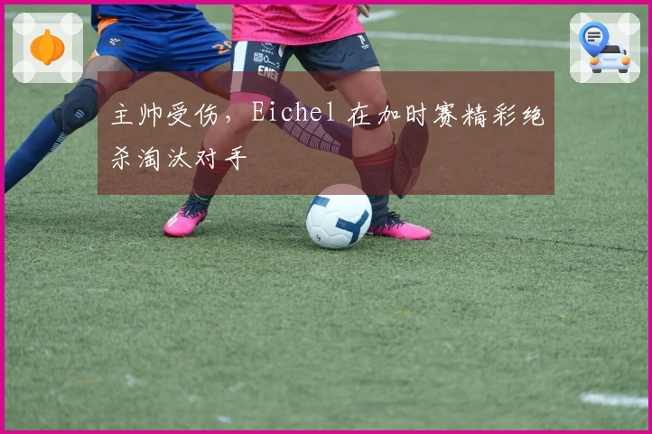 主帅受伤，Eichel 在加时赛精彩绝杀淘汰对手