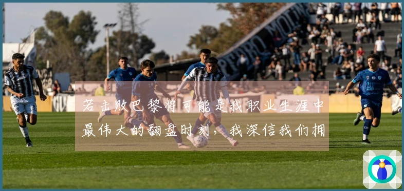 若击败巴黎将可能是我职业生涯中最伟大的翻盘时刻，我深信我们拥有机会