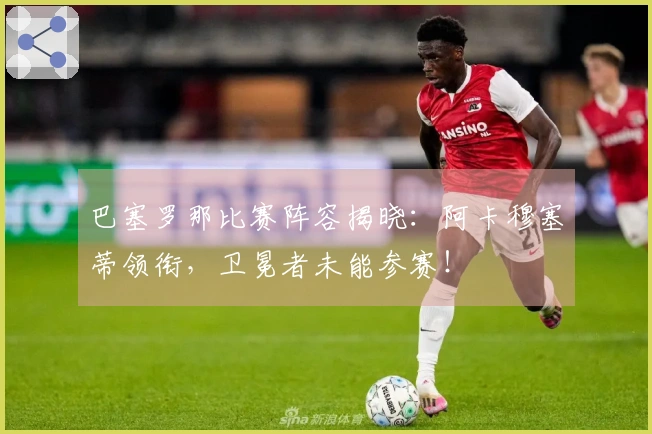 巴塞罗那比赛阵容揭晓：阿卡穆塞蒂领衔，卫冕者未能参赛！