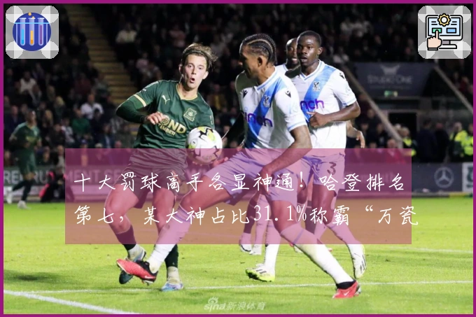 十大罚球高手各显神通！哈登排名第七，某大神占比31.1%称霸“万瓷王”