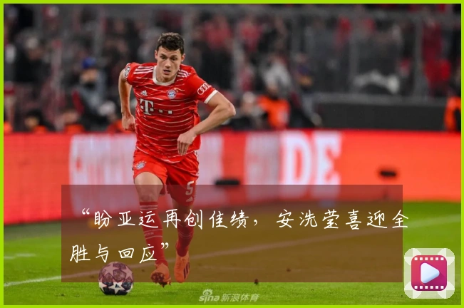 “盼亚运再创佳绩，安洗莹喜迎全胜与回应”