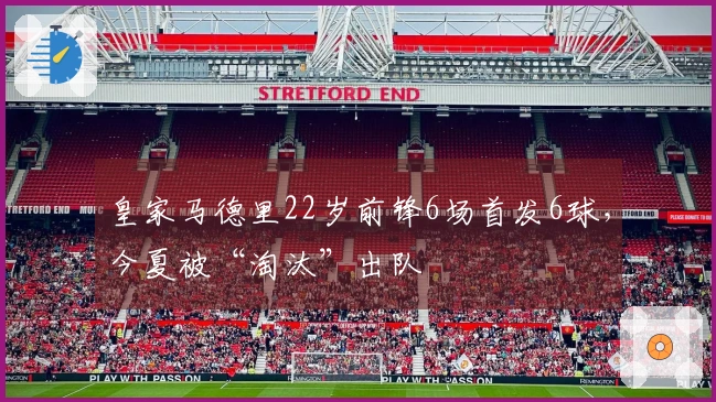 皇家马德里22岁前锋6场首发6球，今夏被“淘汰”出队