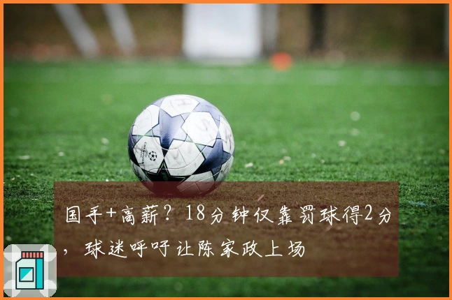国手+高薪？18分钟仅靠罚球得2分，球迷呼吁让陈家政上场