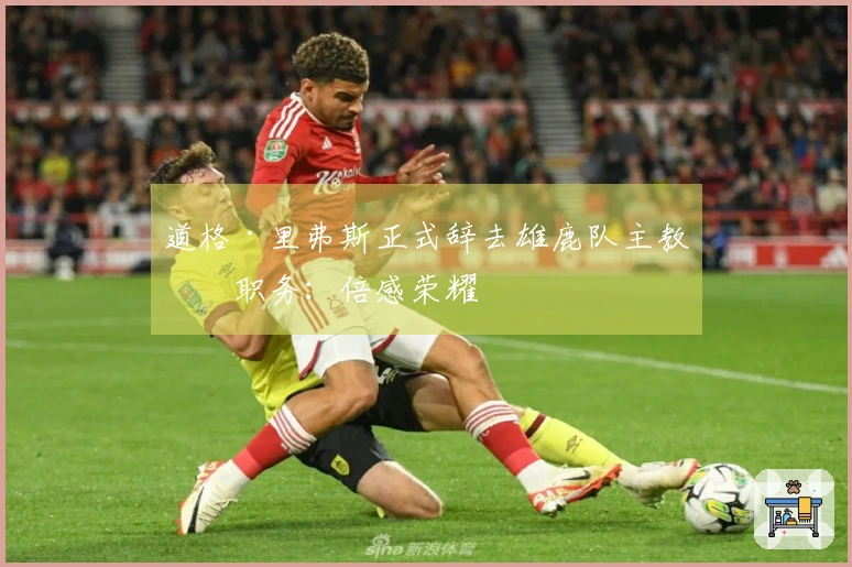 道格·里弗斯正式辞去雄鹿队主教练职务：倍感荣耀