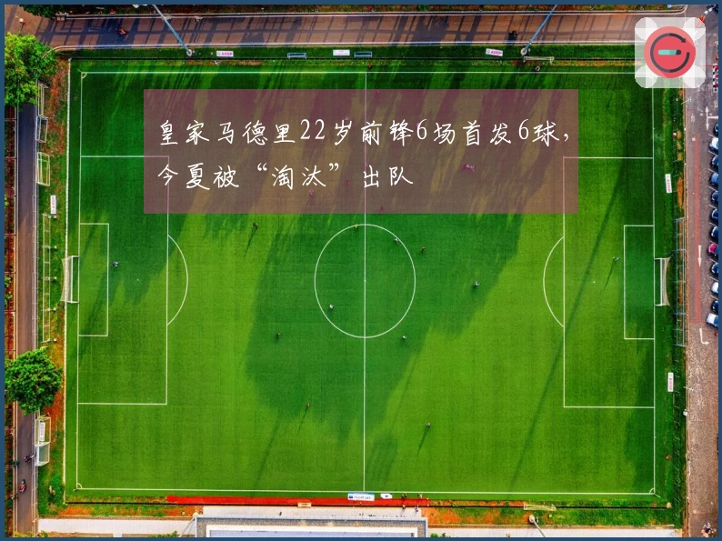 皇家马德里22岁前锋6场首发6球，今夏被“淘汰”出队